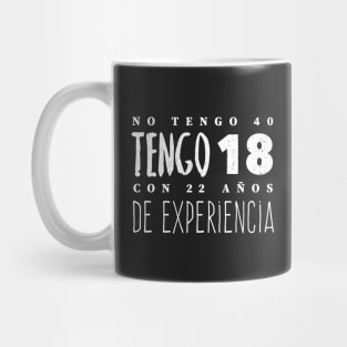 No Tengo 40, Tengo 18 con 22 años de experiencia - Not 40, I'm 18 with 22 years of experience Mug